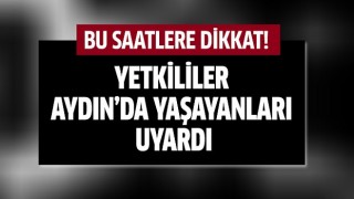 Aydın'da yaşayanlar uyarıldı!