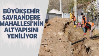 Büyükşehir, Savrandere Mahallesi'nin altyapısını yeniliyor