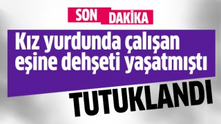 Kız yurdunda çalışan eşine dehşeti yaşatmıştı