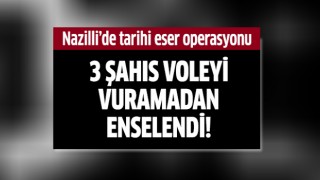 Nazilli'de şok tarihi eser operasyonu!