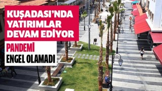 Kuşadası Belediyesi pandemiye rağmen yatırımlara devam ediyor