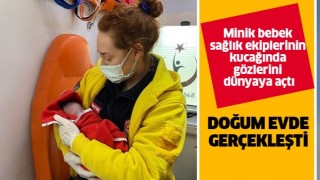 Sağlık ekiplerinin kucağında evde gözlerini dünyaya açtı