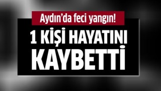 Aydın'da feci yangın: 1 ölü
