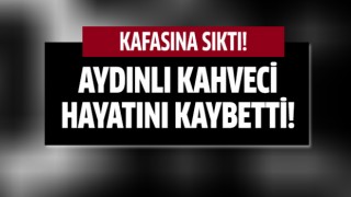 Aydınlı kahveci hayatını kaybetti!