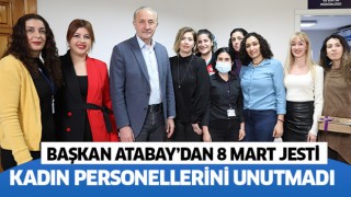 Başkan Atabay, 8 Mart'ta kadın personellerini unutmadı