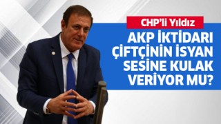 CHP’li Yıldız, “AKP iktidarı çiftçinin isyan sesine kulak veriyor mu?”