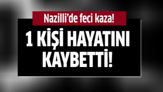 Nazilli'de feci kaza: 1 ölü