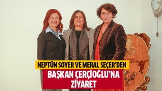 Neptün Soyer Ve Meral Seçer’den Başkan Çerçioğlu’na Ziyaret