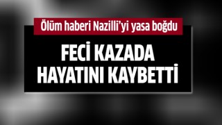 Ölüm haberi Nazilli'yi yasa boğdu!