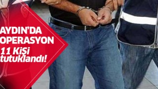 Aydın’da 11 kişi tutuklandı