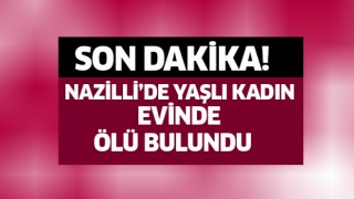 Nazilli'de yaşlı kadın misafirlikte yaşamını yitirdi