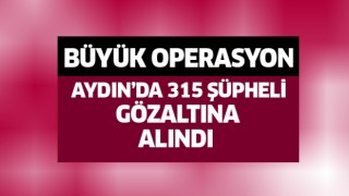 Aydın'da büyük operasyon:315 gözaltı