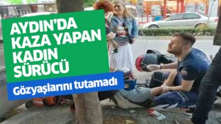 Aydın'da kaza yapan kadın sürücü gözyaşlarını tutamadı