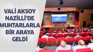 Vali Aksoy, Nazillili muhtarlar ile bir araya geldi