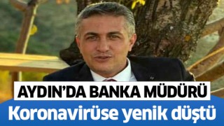 Aydın'da banka müdürü koronavirüse yenik düştü