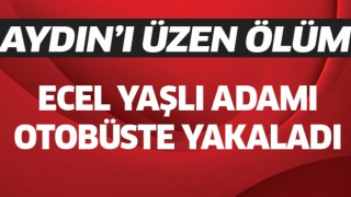 Aydın'da ecel yaşlı adamı otobüste yakaladı