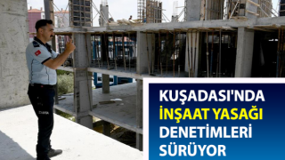 Kuşadası'nda inşaat yasağı denetimleri devam ediyor