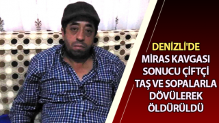 Miras kavgasında taş ve sopalarla dövülerek öldürüldü