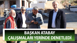 Başkan Atabay çalışmaları yerinde denetledi