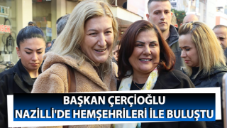 Başkan Çerçioğlu, Nazilli'de vatandaşlarla buluştu