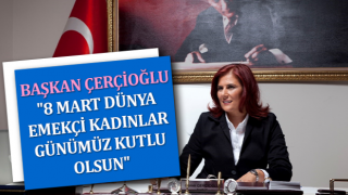 Çerçioğlu: "8 Mart Dünya Emekçi Kadınlar Günümüz kutlu olsun"