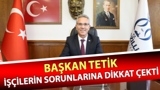 Başkan Tetik, işçilerin sorunlarına dikkat çekti