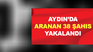 Aydın’da aranan 38 şahıs yakalandı