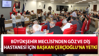 Büyükşehir Meclisi'nden Göz ve Diş Hastanesi için Başkan Çerçioğlu’na yetki