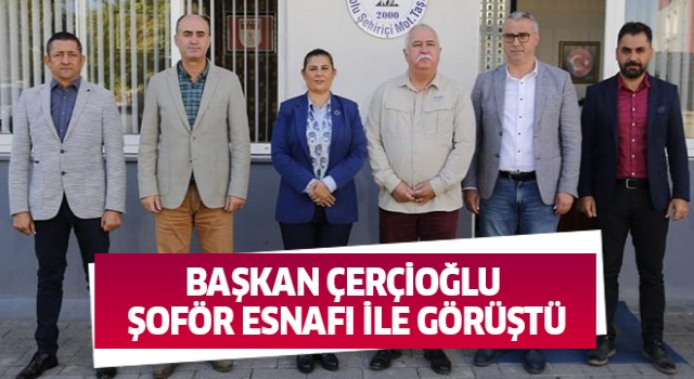 Başkan Çerçioğlu şoför esnafı ile görüştü