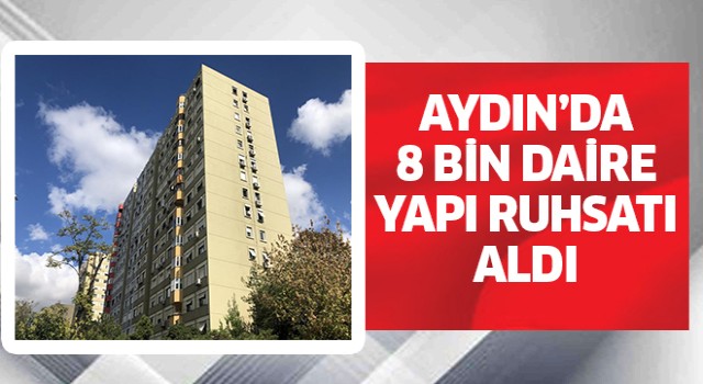 Aydın’da 8 bin daire yapı ruhsatı aldı
