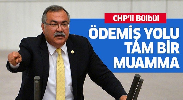 CHP’li Bülbül: Ödemiş yolu tam bir muamma