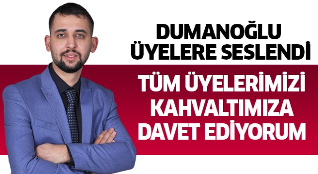 Dumanoğlu: Tüm üyelerimizi kahvaltımıza davet ediyorum