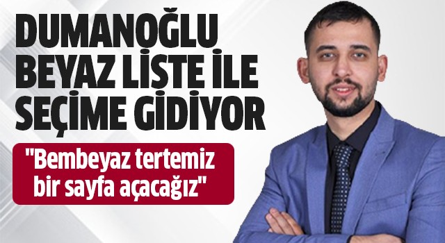 Dumanoğlu beyaz liste ile seçime gidiyor