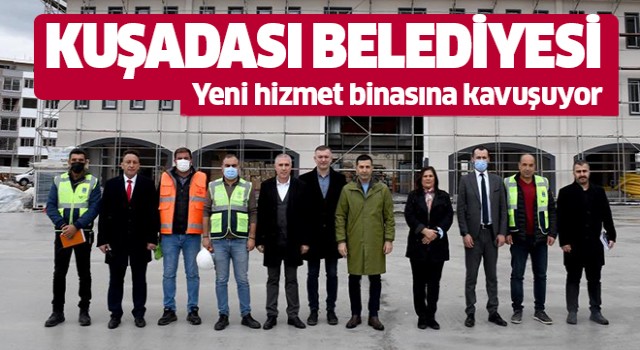 Kuşadası Belediyesi yeni hizmet binasına kavuşuyor