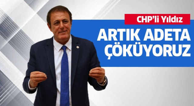 CHP’li Yıldız, “çöküyoruz”
