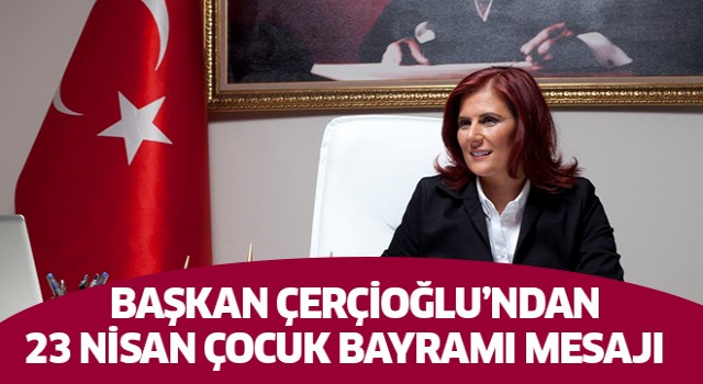 Başkan Çerçioğlu'ndan 23 Nisan Çocuk Bayramı mesajı