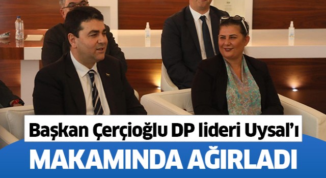 Başkan Çerçioğlu DP Genel Başkanı Uysal'ı ağırladı