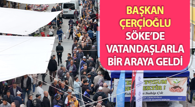 Başkan Çerçioğlu, Söke’de vatandaşlarla buluştu