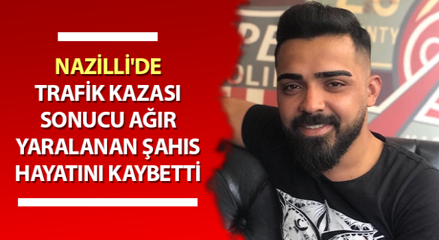 Trafik kazasında ağır yaralanan şahıs hayatını kaybetti
