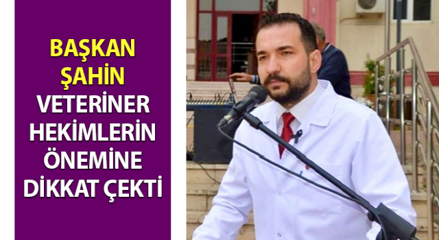 Başkan Şahin veteriner hekimlerin önemine dikkat çekti