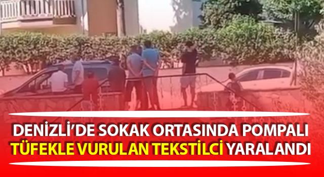 Sokak ortasında pompalı tüfekle vurulan tekstilci yaralandı