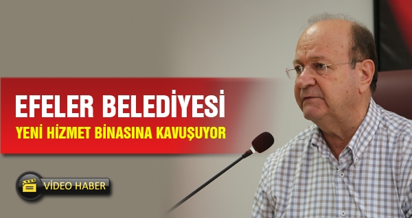 Efeler Belediyesi Yeni Hizmet Binasına Kavuşuyor