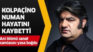 Kolpaçino Numan hayatını kaybetti!