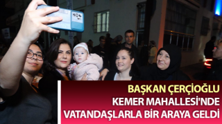 Başkan Çerçioğlu, Kemer Mahallesi'nde vatandaşlarla buluştu